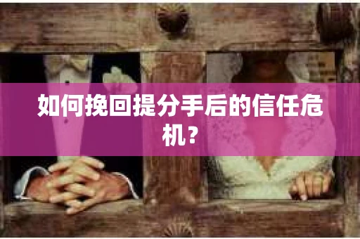如何挽回提分手后的信任危机？