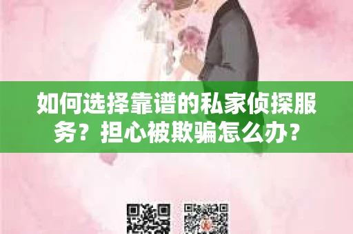 如何选择靠谱的私家侦探服务？担心被欺骗怎么办？