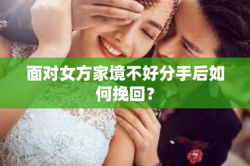面对女方家境不好分手后如何挽回？