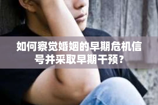 如何察觉婚姻的早期危机信号并采取早期干预？