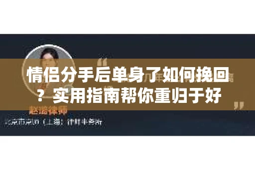 情侣分手后单身了如何挽回？实用指南帮你重归于好