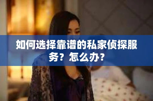 如何选择靠谱的私家侦探服务？怎么办？