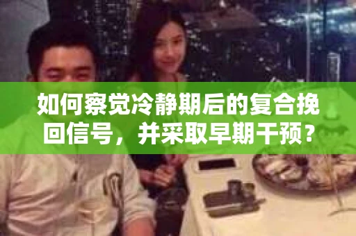 如何察觉冷静期后的复合挽回信号，并采取早期干预？