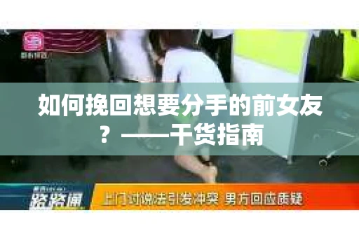 如何挽回想要分手的前女友？——干货指南