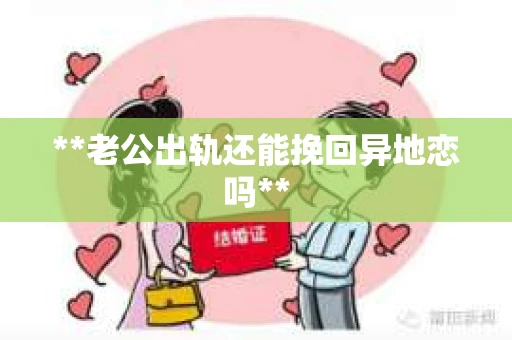 **老公出轨还能挽回异地恋吗**