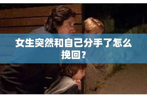 女生突然和自己分手了怎么挽回？