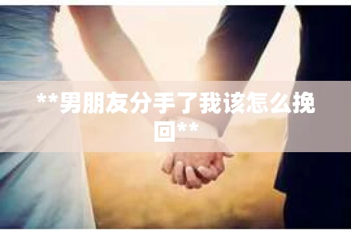 **男朋友分手了我该怎么挽回**