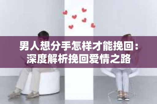 男人想分手怎样才能挽回：深度解析挽回爱情之路