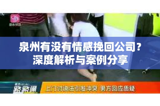 泉州有没有情感挽回公司？深度解析与案例分享
