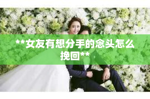 **女友有想分手的念头怎么挽回**