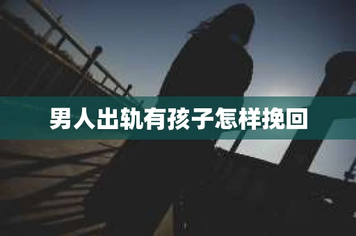 男人出轨有孩子怎样挽回