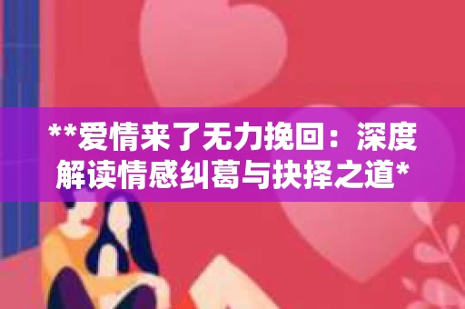 **爱情来了无力挽回：深度解读情感纠葛与抉择之道**