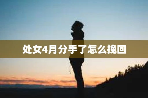 处女4月分手了怎么挽回 处女4月分手了怎么挽回