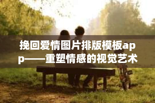 挽回爱情图片排版模板app——重塑情感的视觉艺术