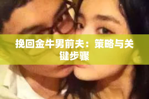 挽回金牛男前夫：策略与关键步骤