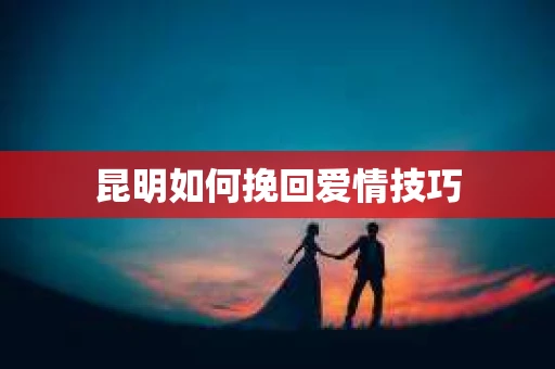 昆明如何挽回爱情技巧