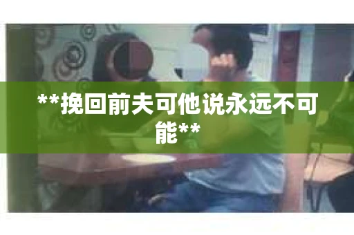 **挽回前夫可他说永远不可能**