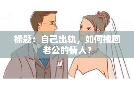 标题：自己出轨，如何挽回老公的情人？