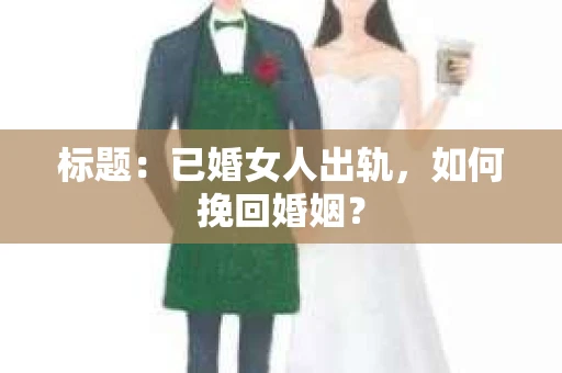 标题：已婚女人出轨，如何挽回婚姻？