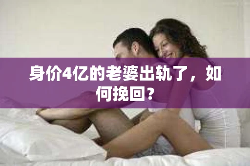 身价4亿的老婆出轨了，如何挽回？