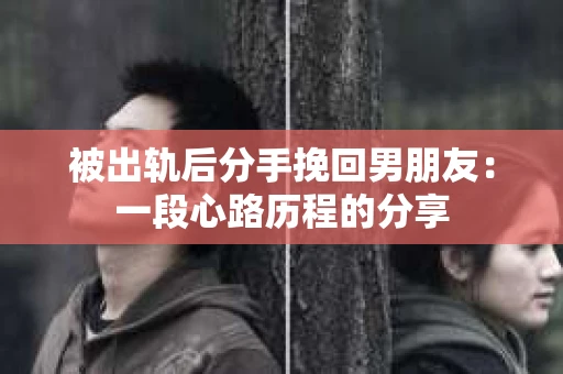 被出轨后分手挽回男朋友：一段心路历程的分享