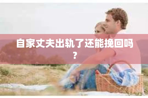 自家丈夫出轨了还能挽回吗？
