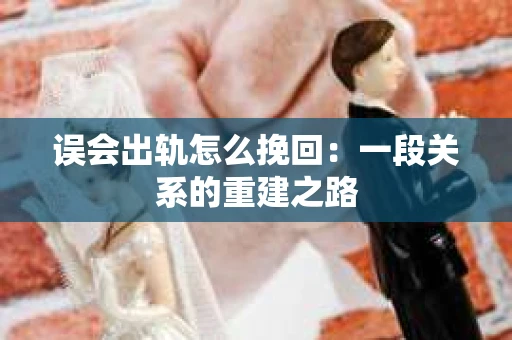 误会出轨怎么挽回：一段关系的重建之路