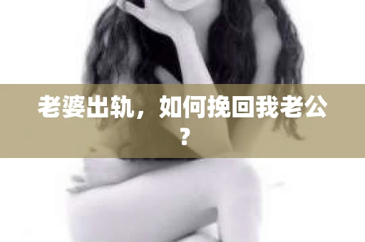 老婆出轨，如何挽回我老公？