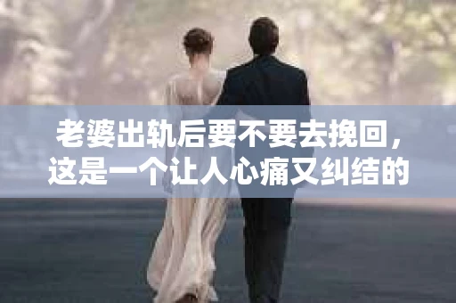 老婆出轨后要不要去挽回，这是一个让人心痛又纠结的问题。在这个问题上，每个人都有自己的看法和选择。今天，我就来和大家聊聊这个话题，希望能给大家带来一些帮助。