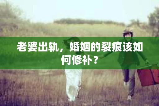 老婆出轨，婚姻的裂痕该如何修补？
