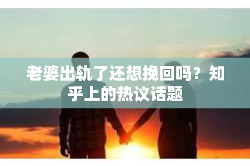 老婆出轨了还想挽回吗？知乎上的热议话题