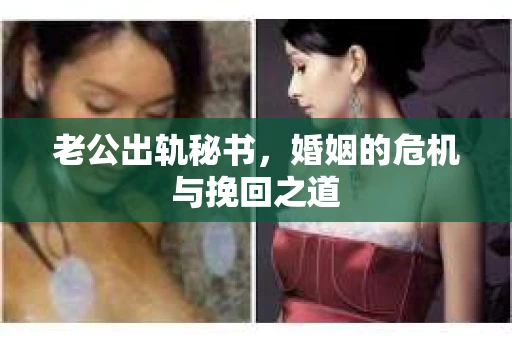 老公出轨秘书，婚姻的危机与挽回之道