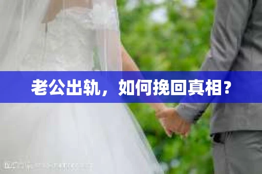 老公出轨，如何挽回真相？