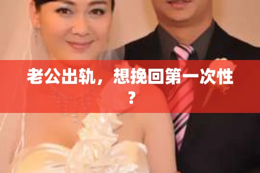 老公出轨，想挽回第一次性？