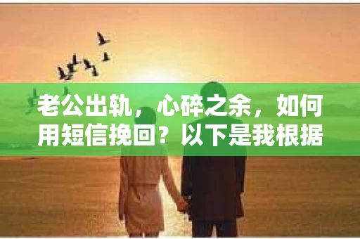 老公出轨，心碎之余，如何用短信挽回？以下是我根据实际情况整理的一些短信内容，希望能给你带来一些启发。