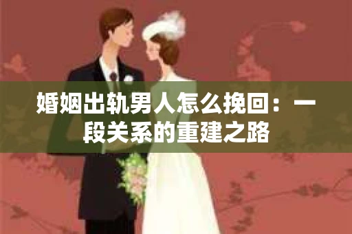 婚姻出轨男人怎么挽回：一段关系的重建之路