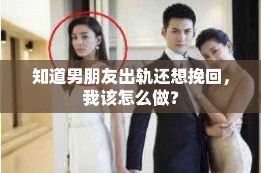 知道男朋友出轨还想挽回，我该怎么做？