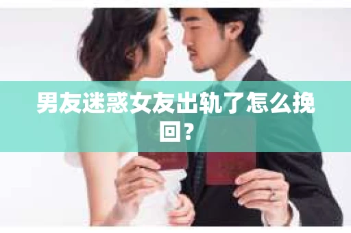男友迷惑女友出轨了怎么挽回？