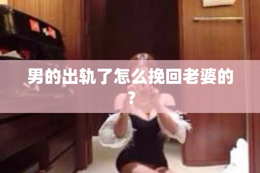 男的出轨了怎么挽回老婆的？