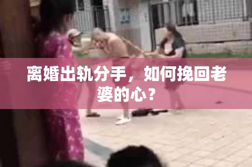 离婚出轨分手，如何挽回老婆的心？