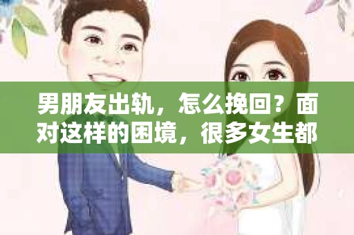 男朋友出轨，怎么挽回？面对这样的困境，很多女生都会感到无助和痛苦。但请相信，无论情况多么糟糕，都有可能找到解决问题的方法。今天，就让我来和大家聊聊，当男朋友出轨时，我们应该如何挽回这段感情。