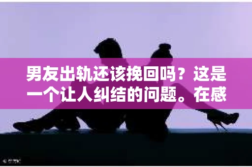 男友出轨还该挽回吗？这是一个让人纠结的问题。在感情的世界里，每个人都会遇到各种各样的困扰，而出轨无疑是其中最让人痛苦的一种。那么，当男友出轨时，我们究竟该不该挽回这段感情呢？以下是我的一些看法。
