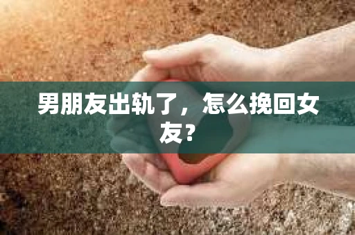 男朋友出轨了，怎么挽回女友？
