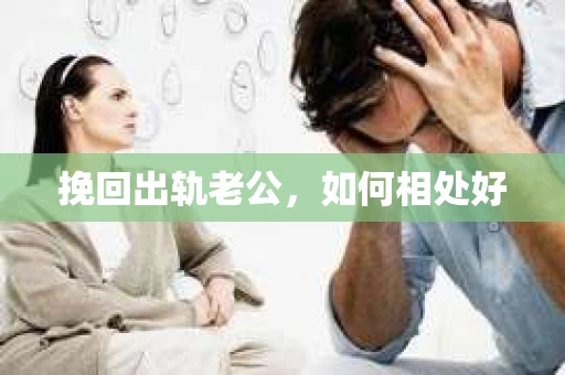 挽回出轨老公，如何相处好