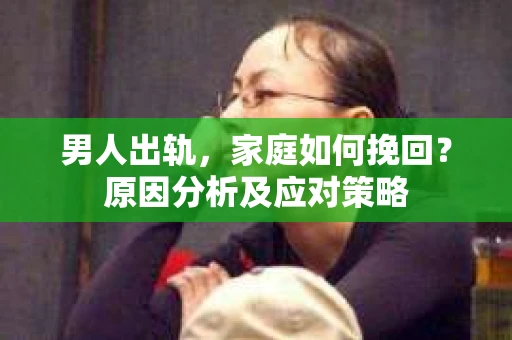 男人出轨，家庭如何挽回？原因分析及应对策略