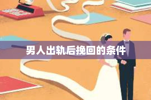 男人出轨后挽回的条件