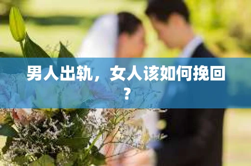 男人出轨，女人该如何挽回？