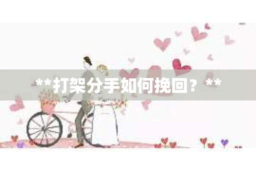 **打架分手如何挽回？**
