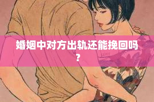 婚姻中对方出轨还能挽回吗？