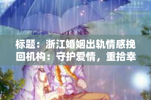 标题：浙江婚姻出轨情感挽回机构：守护爱情，重拾幸福